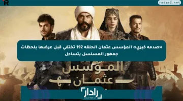 «صدمة كبرى» المؤسس عثمان الحلقة 192 تختفي قبل عرضها بلحظات جمهور المسلسل يتساءل